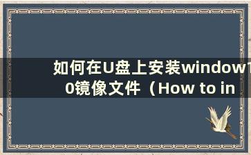 如何在U盘上安装window10镜像文件（How to install the win10 image file on a U盘）